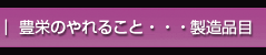 豊栄のやれること・製造品目